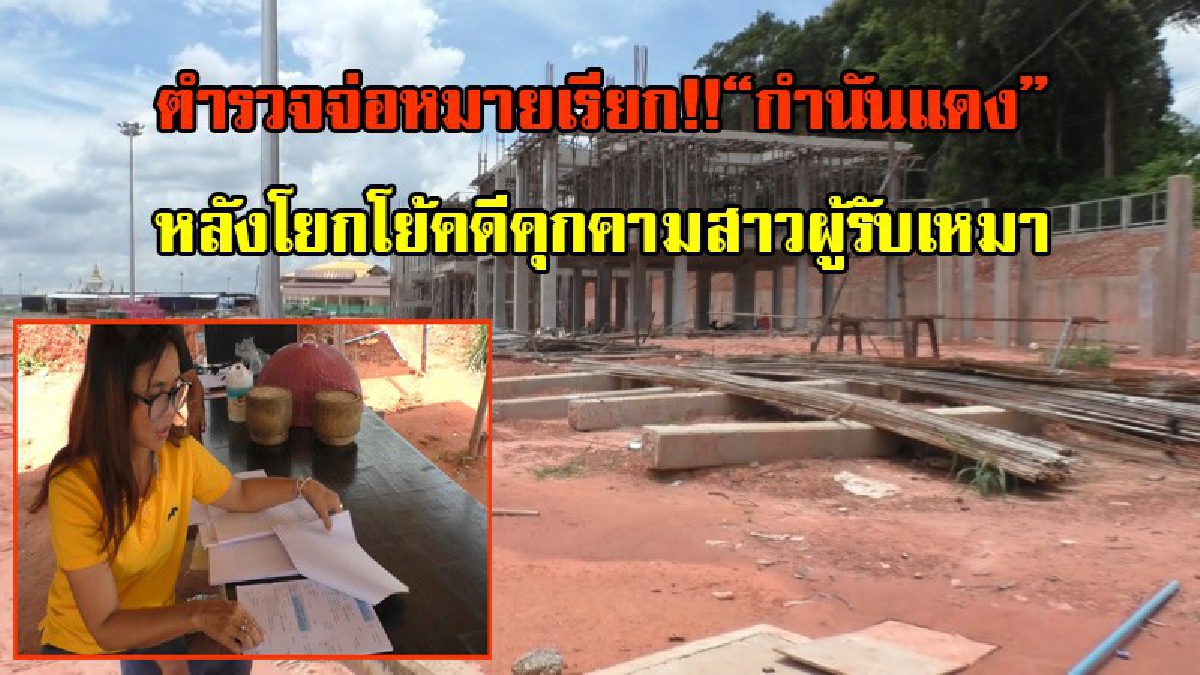 ตำรวจจ่อหมายเรียก!! กำนันแดงคนดัง หลังหลีกเลี่ยงวันเข้าให้ปากคำ โยกโย้คดีคุกคามสาวผู้รับเหมา (มีคลิป)