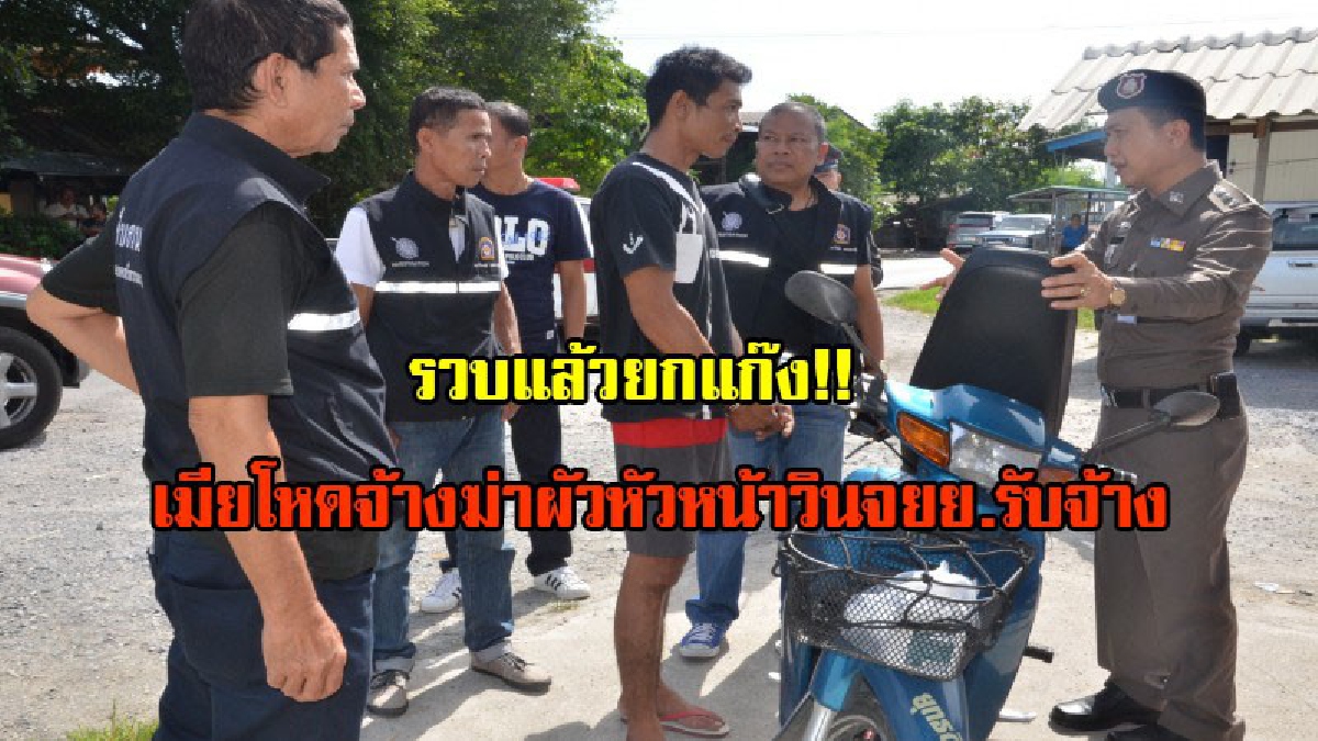 จับเมียโหดจ้างฆ่าผัว!!หน.วินจยย.รับจ้างค่าหัว 1แสน ทำเนียนร่ำไห้ดูศพผัวในที่เกิดเหตุ สุดท้ายตำรวจตามจับได้พร้อมทีมฆ่าครบทีม(มีคลิป)