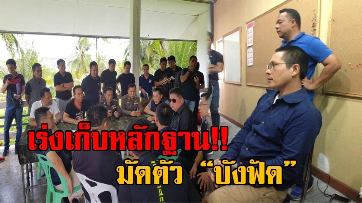 เดินหน้าเต็มสูบ!! บิ๊กแป๊ะ สั่งทีมพงส. เร่งทำคดีเก็บหลักฐานให้ครบถ้วน มัด &ldquo;บังฟัด&rdquo; ตัวบงการ เพื่ออนุมัติหมายจับให้ทันใน 7 วัน (มีคลิป)
