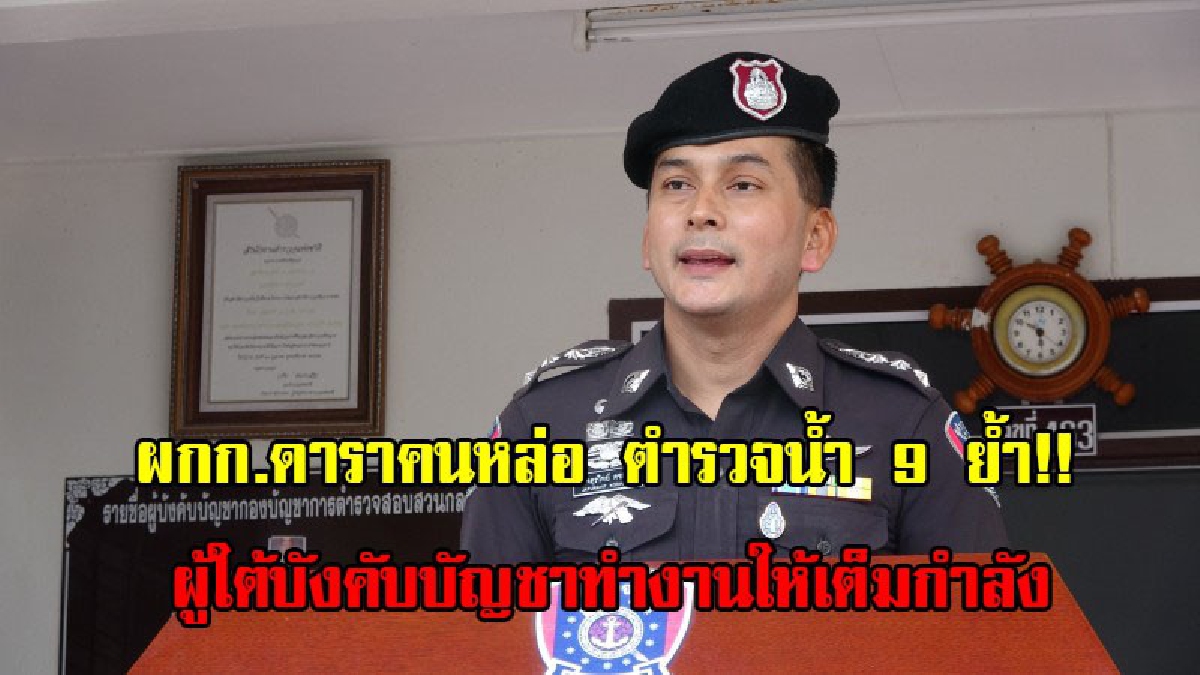 "พระเอกตัวจริง"ผกก.ดาราคนหล่อ ตำรวจน้ำ 9 ย้ำ!! ผู้ใต้บังคับบัญชาทำงานให้เต็มกำลัง สมดังเป็นข้าราชการใต้เบื้องพระบาทในหลวงทุกพระองค์