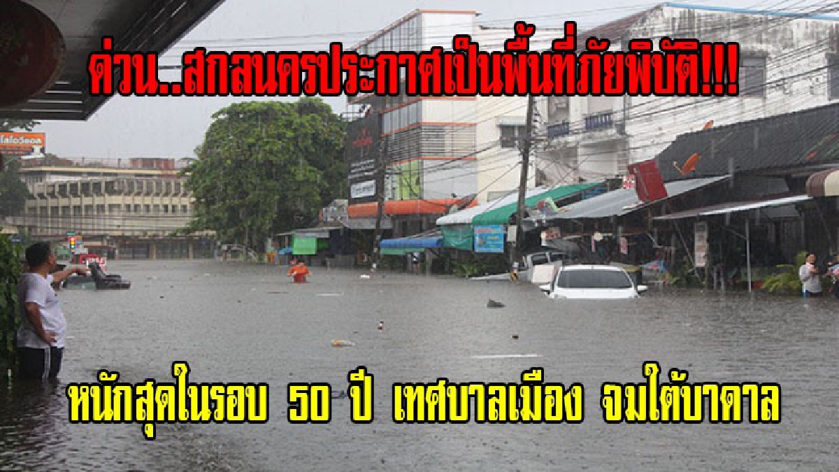 ด่วน..สกลนครประกาศพื้นที่ภัยพิบัติ!!! หนักสุดในรอบ 50 ปี เทศบาลเมือง จมใต้บาดาล เส้นทางเข้า-ออกสู่ตัวเมืองถูกตัดขาด ชาวบ้านอพยพอลหม่าน