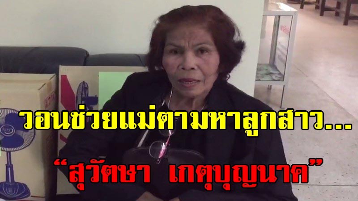 กลับมาบ้านเถอะลูกพ่อไม่สบาย...แม่เมืองคอนวัย 60 ปี วอนช่วยตามหาลูกสาวหายจากบ้าน 3ปี ตรวจสอบพบเปลี่ยนชื่อเป็น สุวัตษา เกตุบุญนาค (มีคลิป)