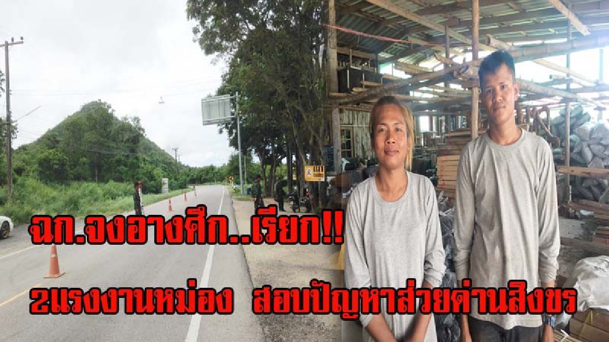 ฉก.จงอางศึก เรียก 2 แรงงานหม่อง สอบปัญหาส่วยด่านสิงขร หลังโดนไถค่าเดินทางเข้าประเทศหัวละ 2,050 บาท