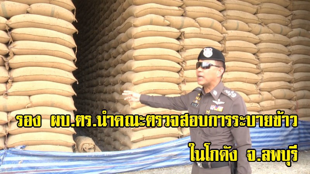รอง ผบ.ตร เข้ม!! นำคณะตรวจสอบการระบายข้าวในสต๊อกของรัฐบาลเดินทางตรวจสอบข้าวในโกดังพื้นที่ จังหวัดลพบุรี (มีคลิป)