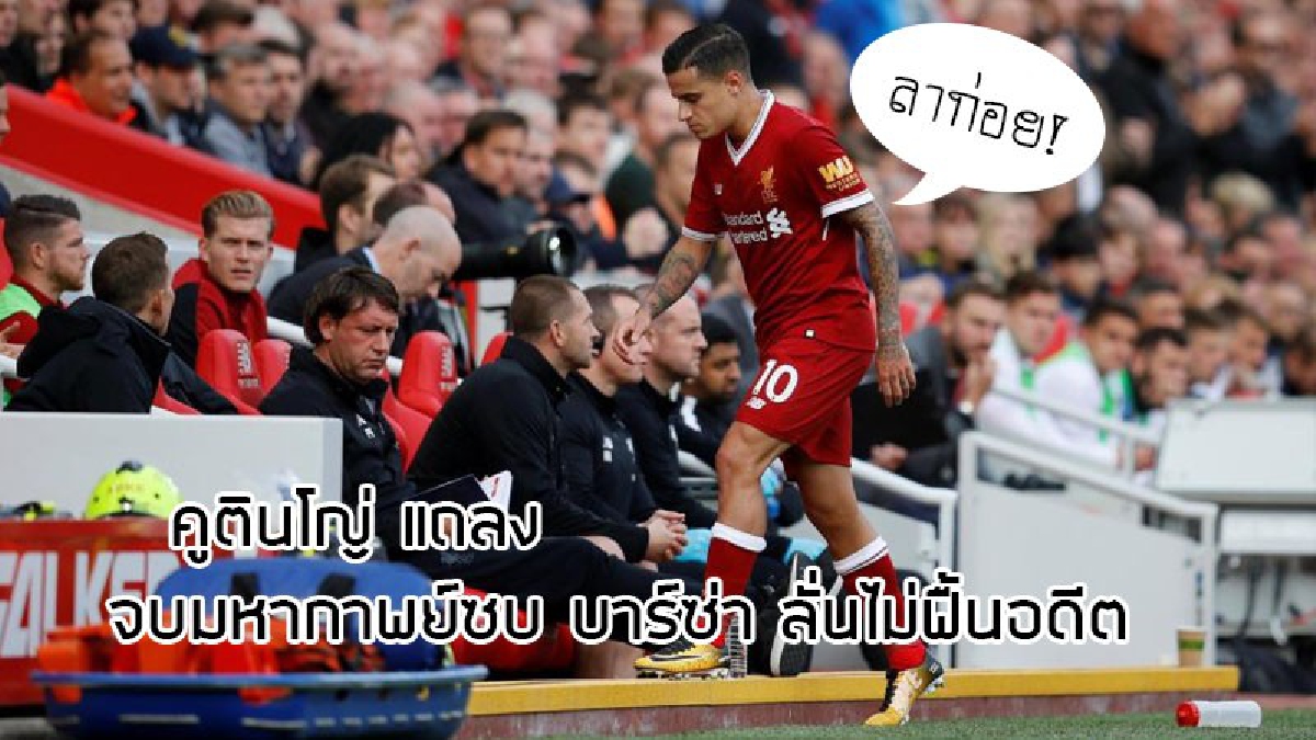 คูตินโญ่ แถลงจบมหากาพย์ซบ บาร์ซ่า ลั่นไม่ฟื้นอดีต