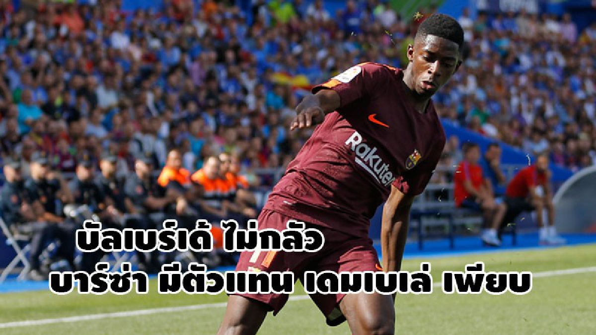 บัลเบร์เด้ ไม่กลัวมีตัวแทน เดมเบเล่ เพียบ