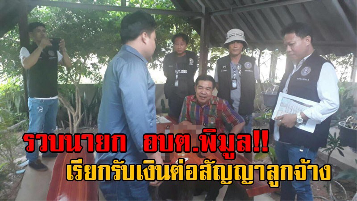 งามไส้แล้วท่านนายก!? ปปช. ตร.ภาค4 ซ้อนแผนล่อจ่ายเงิน นายก อบต.พิมูล หลังยื่นคำขาด ค่าต่อสัญญาจ้างพนง.จ่าย รายละ 1 แสน (มีคลิป)