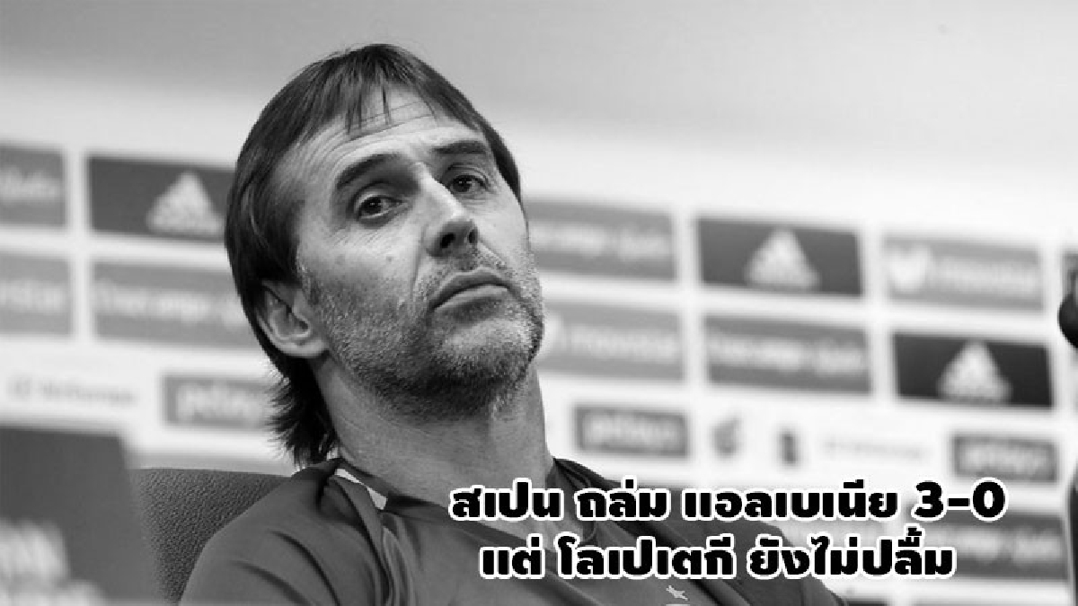 สเปน ถล่ม แอลเบเนีย แต่ โลเปเตกี ยังไม่ปลื้ม