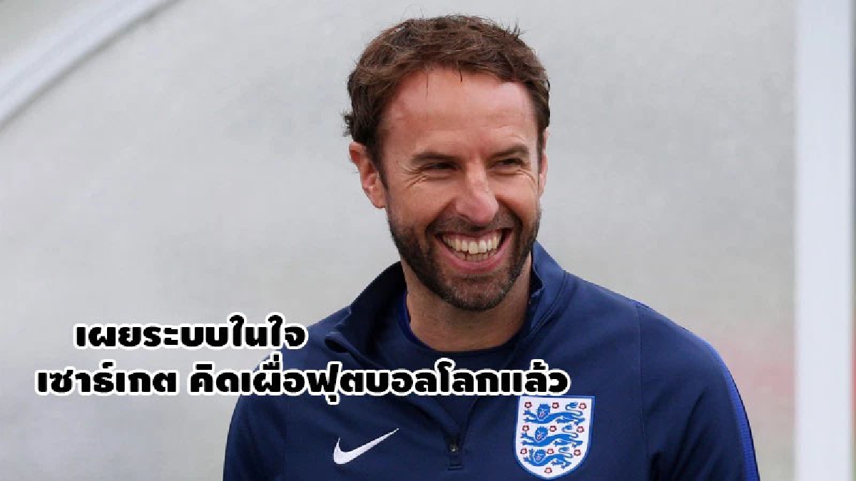 เผยระบบในใจ เซาธ์เกต คิดเผื่อฟุตบอลโลกแล้ว