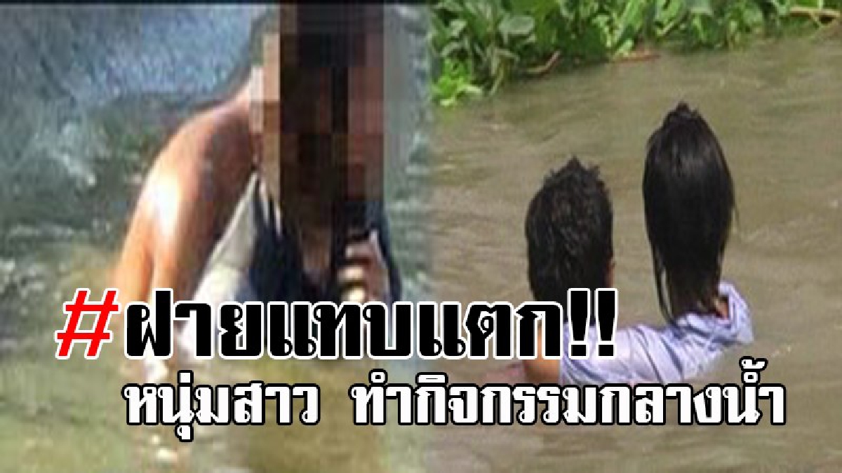 ฉาวสนั่น..!! เล่นกันกลางวันแสกๆ หนุ่มสาวแอบทำกิจกรรมในน้ำ ฝายแทบแตก เห็นกองเสื้อผ้าริมฝั่ง แตกตื่นคิดว่าจมน้ำ สุดท้ายโผล่เปลือยกายล่อนจ้อน!?