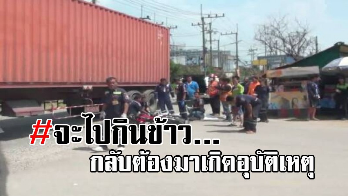 ยังไม่ทันได้กินข้าว..!! แรงงานพม่าชะตาขาด พักเที่ยงชวนกันซิ่งจยย. กลับห้องพักกินข้าว แต่ไม่ทันถึง พุ่งอัด 18 ล้อ ดับ 1 สาหัส 1 (มีคลิป)