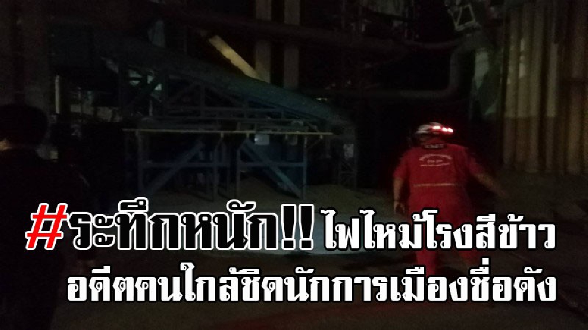 แตกตื่นกลางดึก..!! ไฟไหม้โรงสีข้าว อดีตคนใกล้ชิดนักการเมืองชื่อดัง จ.ลำพูน จนท.ใช้เวลาควบคุมเพลิง 20 นาที เดชะบุญดับได้ทัน หวิดวอด!?