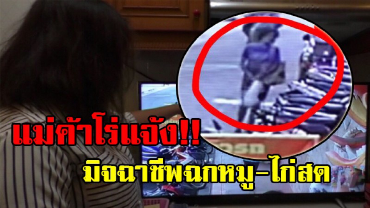 แม่ค้าสุดเซ็ง..!! วงจรปิดจับภาพมิจฉาชีพฉกหมู-ไก่สด วอนหน่วยงานที่เกี่ยวข้องเข้ามาดูแลทรัพย์สินของประชาชน