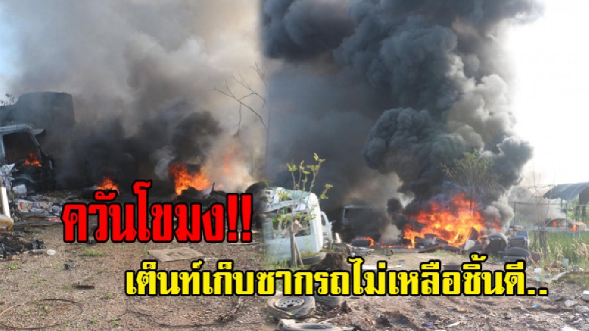 ควันโขมง..!! เกิดเหตุไฟไหม้เต็นท์เก็บซากรถเก่า เสียหายจำนวน 15 คัน พร้อมทั้งหัวเก๋ง รถหกล้อ และรถกระบะ..