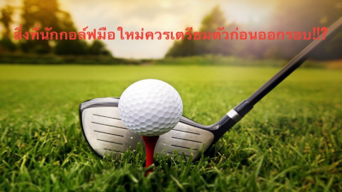 สิ่งที่นักกอล์ฟ"มือใหม่"ควรเตรียมตัวก่อนออกรอบ !!?