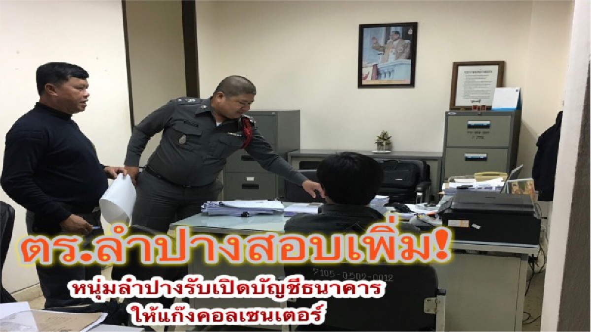 ตร.ลำปางสอบเพิ่ม เจ้าของบัญชีที่เปิดให้แก๊งคอลเซนเตอร์ ขยายผลตามล่าคนบงการ