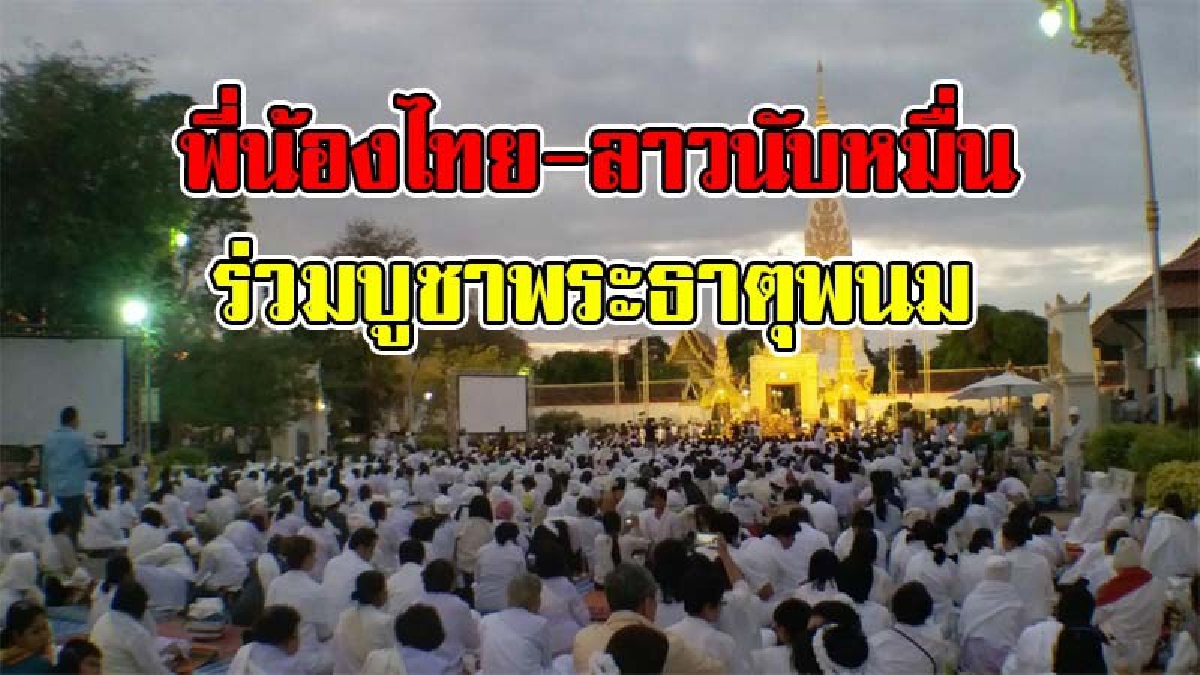 ขอบารมีพระธาตุพนม !! พุทธศาสนิกชนไทย-ลาว กว่าหมื่นคน พร้อมใจร่วมปฏิบัติธรรมข้ามคืนบูชาพระธาตุพนม (มีคลิป)
