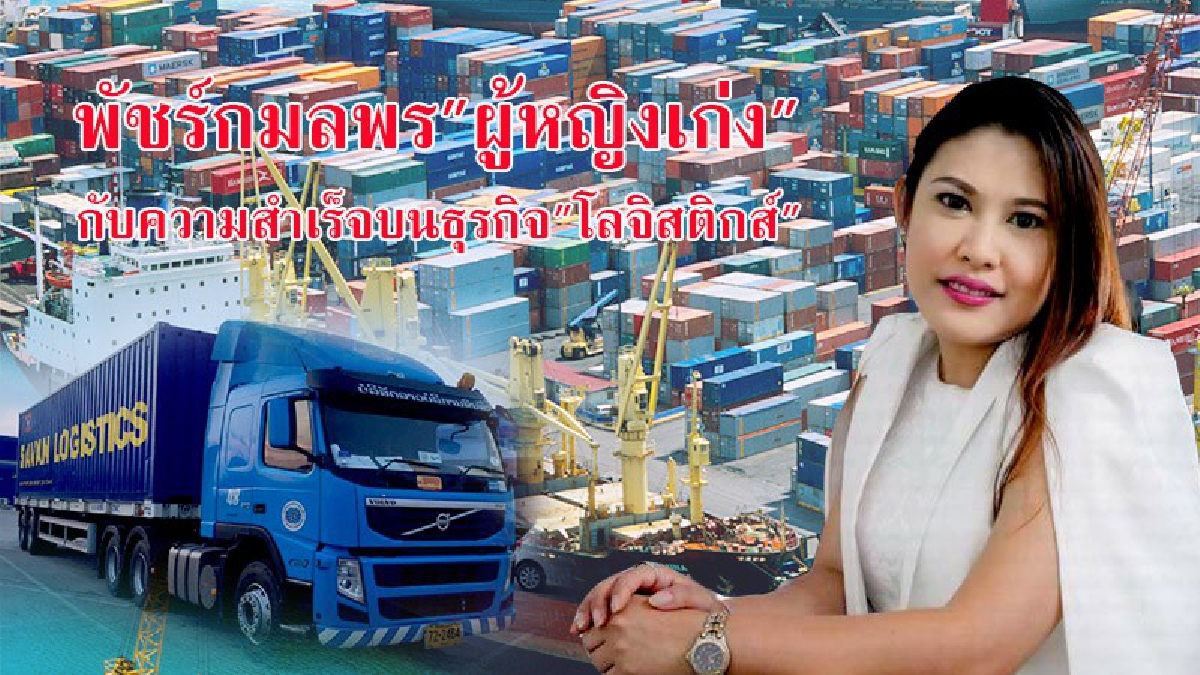 พัชร์กมลพร "ผู้หญิงเก่ง" กับความสำเร็จบนธุรกิจ"โลจิสติกส์" เผยมั่นใจโครงการEECภาคตะวันออก แต่ภาครัฐควรแบ่งโซนนิ่งในแต่ละพื้นที่ให้ชัดเจน