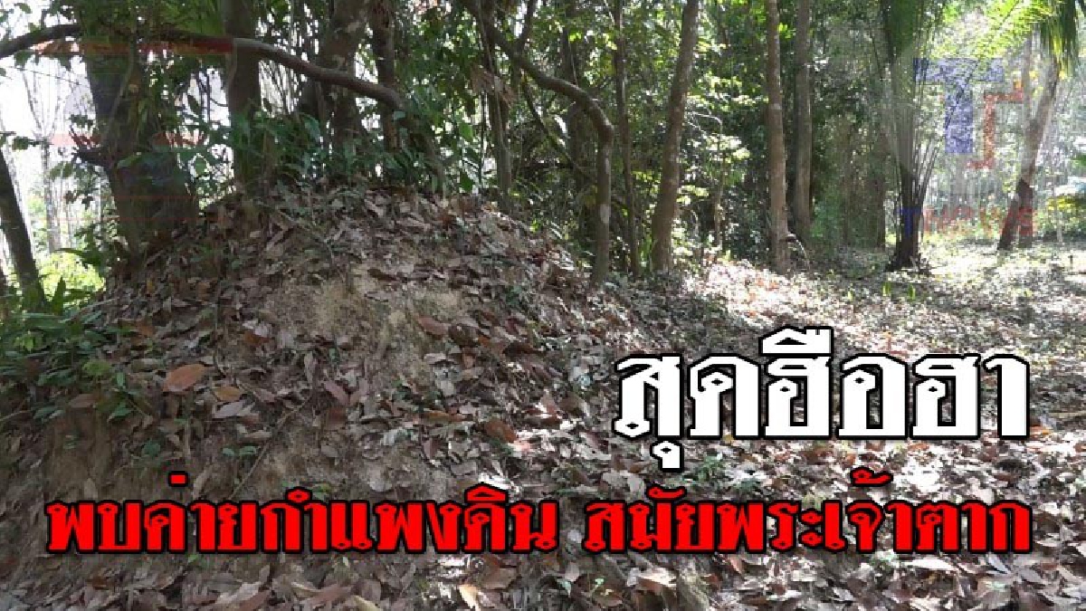 สมบัติล้ำค่า ! พบค่ายกำแพงดิน สมัยพระเจ้าตากสินฯ ในพื้นที่อำเภอนาทวี อายุ กว่า 300 ปี