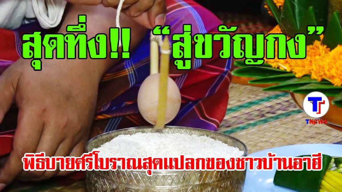 ไข่เสี่ยงทาย สุดทึ่ง &ldquo;สู่ขวัญกง&rdquo; พิธีบายศรีโบราณสุดแปลกของชาวบ้านอาฮี (มีคลิป)