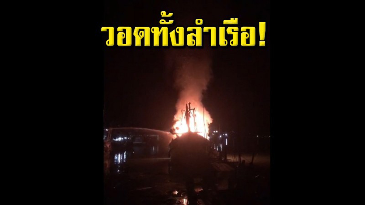 ระทึกกลางดึก ไฟไหม้เรือประมงไดหมึกบริเวณสะพานใหม่ท่าเทียบเรือประมงใหม่ เสียหายทั้งลำ