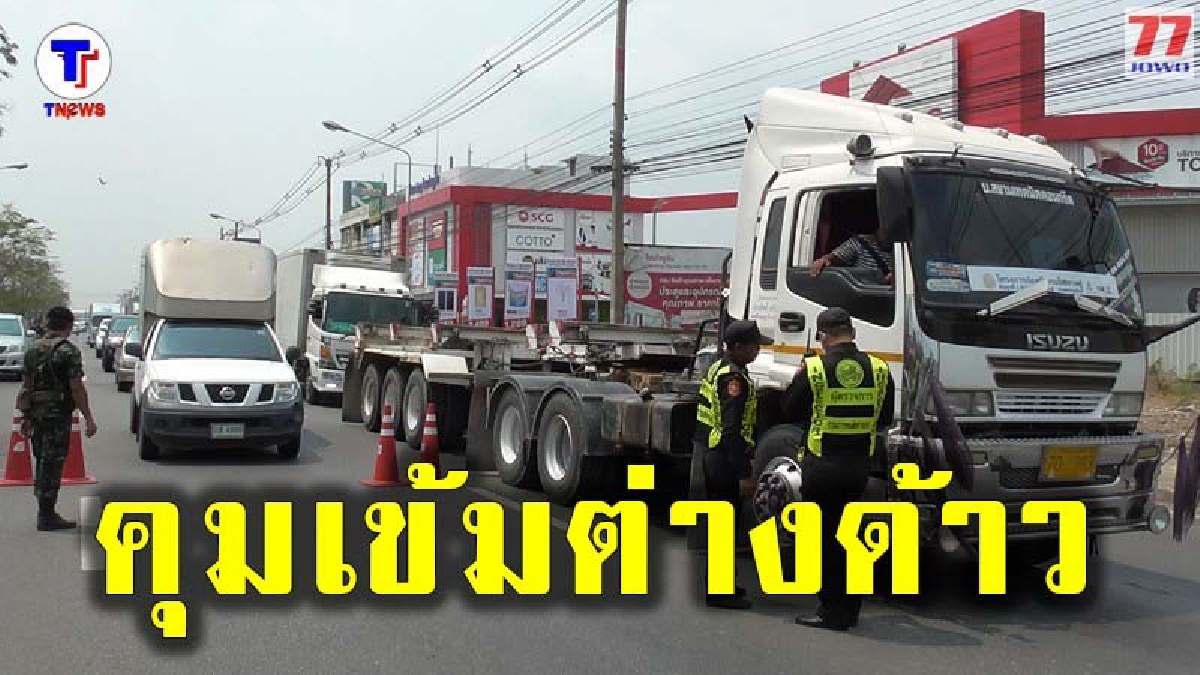 จนท.ผนึกกำลังเปิดจุดตรวจ คุมเข้มรถ และแรงงานต่างด้าวผิดกฎหมาย หวั่นประกอบอาชีพผิดเงื่อนไข