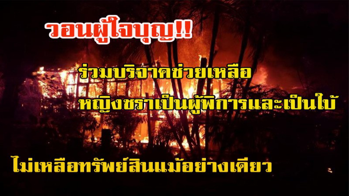 วอนผู้ใจบุญ!! ร่วมบริจาคช่วยเหลือหญิงชราเป็นผู้พิการและเป็นใบ้ จากเหตุการณ์ บ้านเพลิงไหม้วอดทั้งหลัง ไม่เหลือทรัพย์สินแม้แต่อย่างเดียว