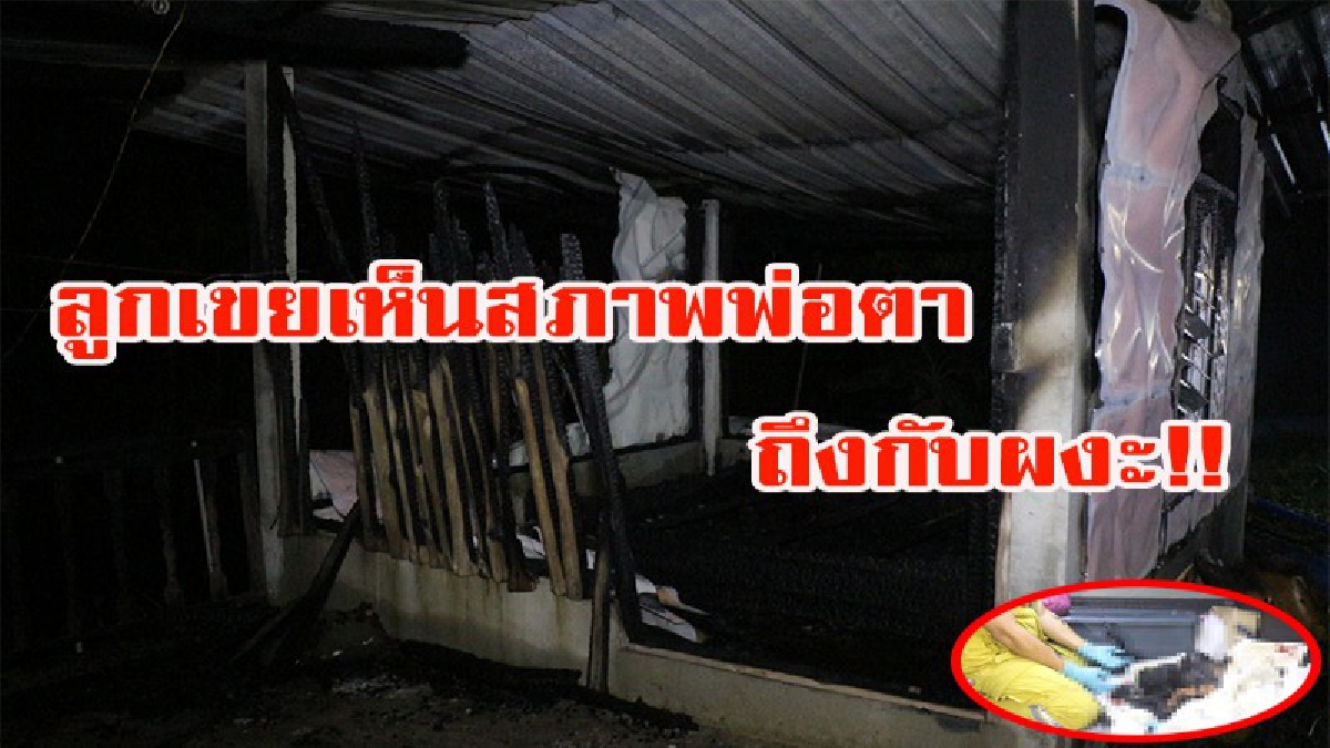 เห็นสภาพพ่อตาถึงกับผงะ เหตุไฟไหม้บ้านพักพ่อตา รีบวิ่งมาเห็นรอบๆบ้านพบกองเลือดและขวดเหล้าแตกอยู่ ภาพหลังไฟไหม้ยังคงติดตาลูกเขย