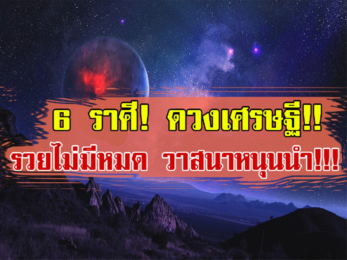 เฮหนักๆ รับปีใหม่!! เช็คด่วน!!! 6 ราศี ที่เตรียมตัวเป็นเศรษฐี รวยไม่มีหมด เงินทองมีกินมีใช้ โชคลาภลอยมา วาสนาหนุนนำ!!!