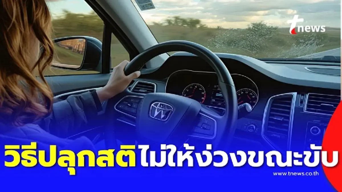 ง่วงไม่ขับ 7 วิธีปลุกสติขณะขับรถทางไกล ป้องกันอุบัติเหตุบนท้องถนน