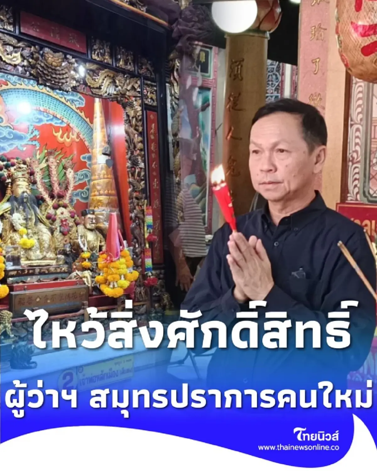 ผู้ว่าฯ สมุทรปราการคนใหม่ กราบไหว้สิ่งศักดิ์สิทธิ์ เพื่อความเป็นสิริมงคล