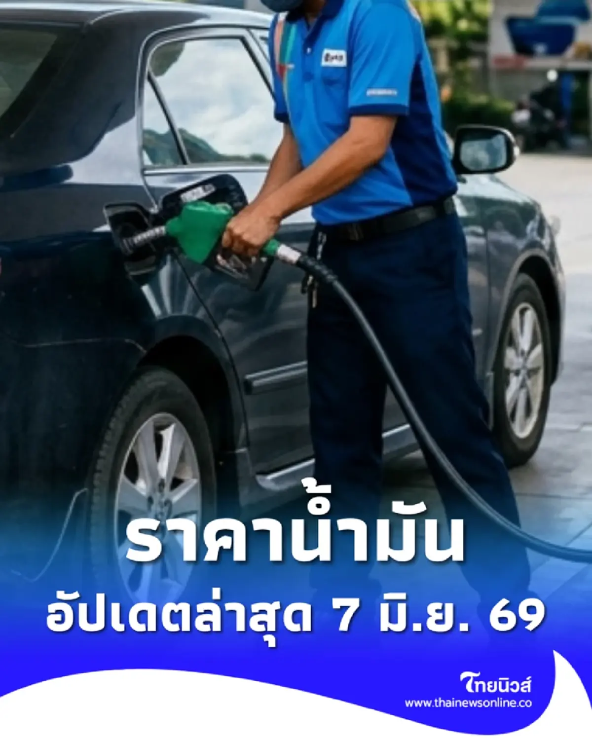 ราคาน้ำมันวันนี้ 7 มิ.ย. 69 แก๊สโซฮอล์ เบนซิน ดีเซล อัปเดตล่าสุด