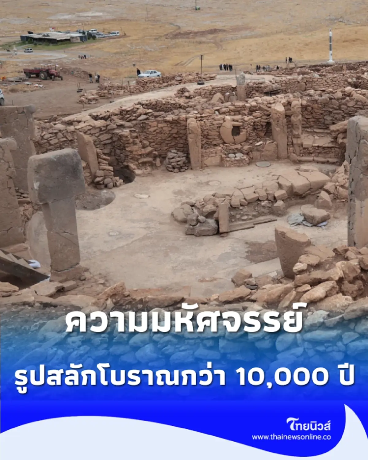 เปิดภาพ “คาราฮาน เทเป” ตามรอยมนุษย์ยุคหินใหม่ แหล่งโบราณคดีตุรกีเก่าแก่กว่า 10,000 ปี