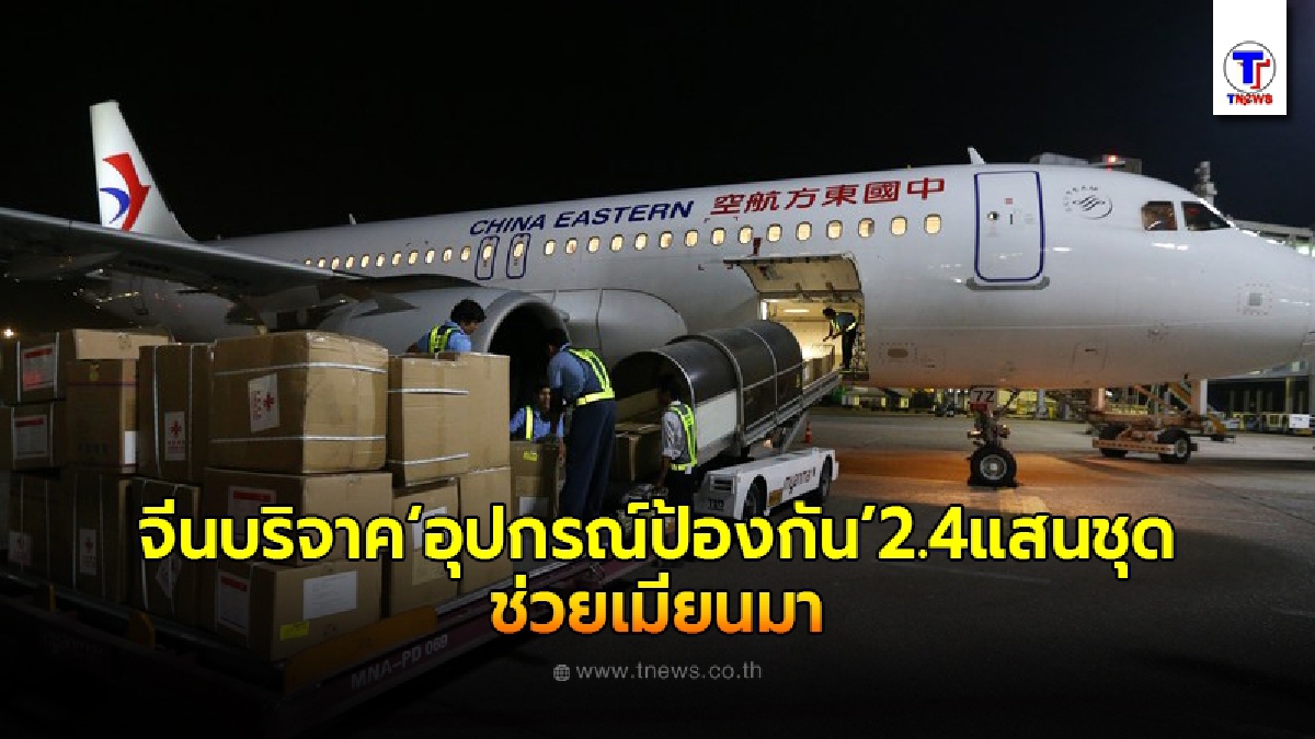 จีนบริจาคชุดใหญ่ "อุปกรณ์ป้องกัน" 2.4 แสนชุด ช่วยเมียนมาต้านโควิด-19