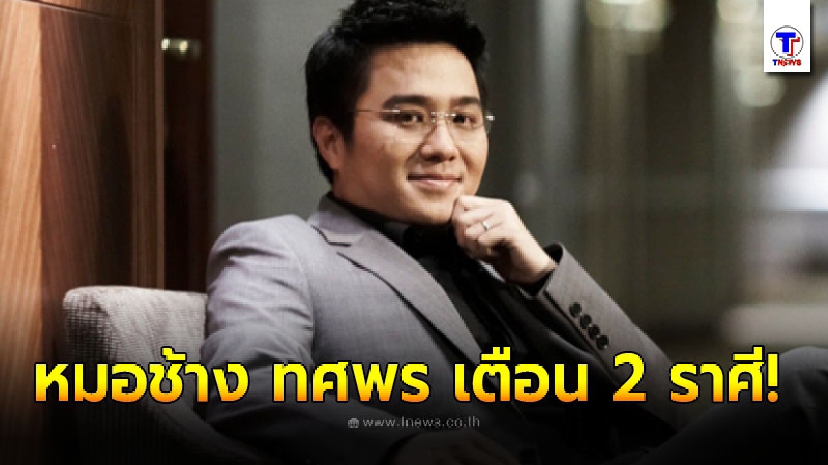 หมอช้าง ทศพร เตือน 2 ราศี ความรักช่วงนี้จะมีประเด็นดราม่า มีเกณฑ์ขัดแย้ง