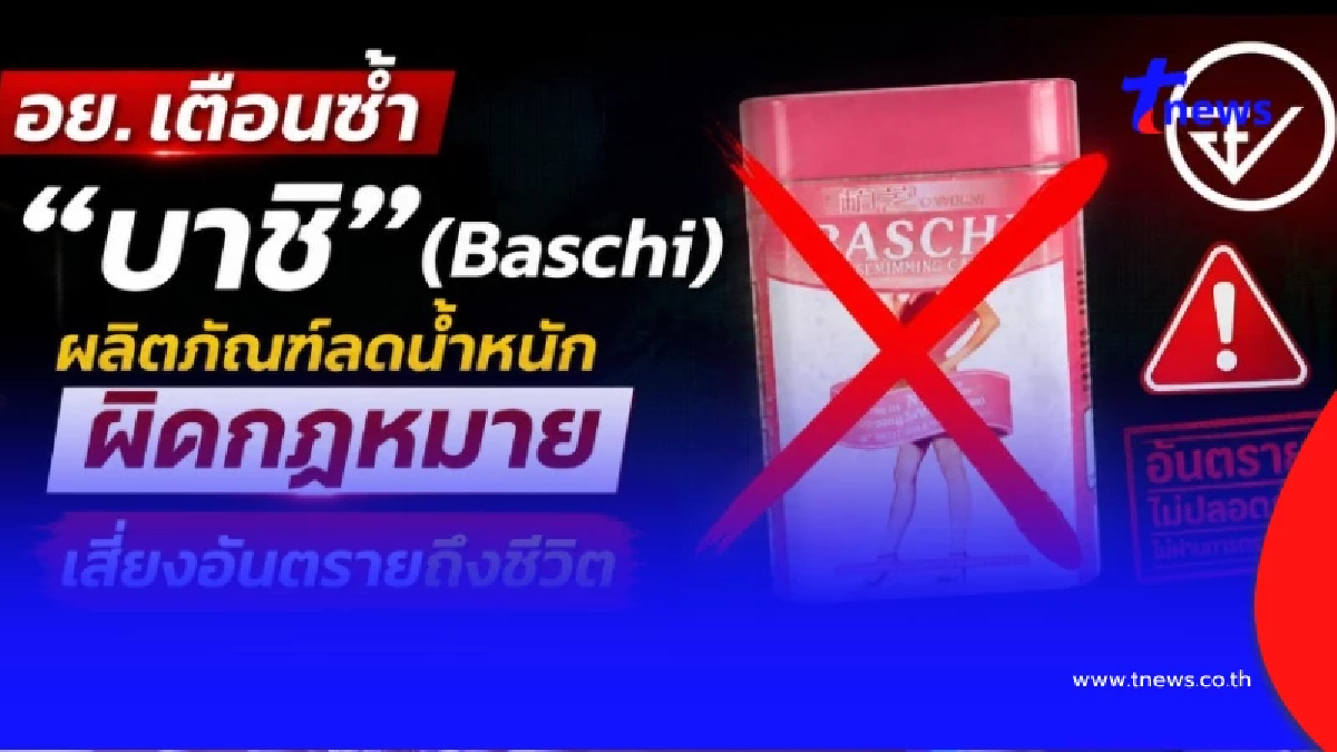 อย. เตือน เสี่ยงอันตรายถึงชีวิต “บาชิ (Baschi)” ผลิตภัณฑ์ลดน้ำหนักผิดกฎหมาย